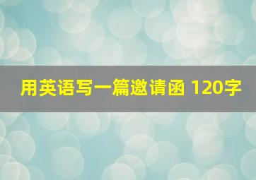 用英语写一篇邀请函 120字